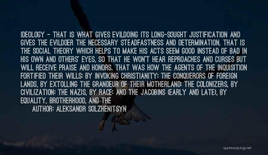 Aleksandr Solzhenitsyn Quotes: Ideology - That Is What Gives Evildoing Its Long-sought Justification And Gives The Evildoer The Necessary Steadfastness And Determination. That