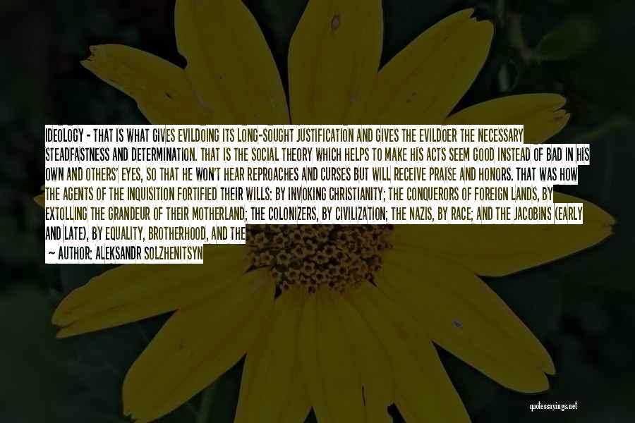 Aleksandr Solzhenitsyn Quotes: Ideology - That Is What Gives Evildoing Its Long-sought Justification And Gives The Evildoer The Necessary Steadfastness And Determination. That