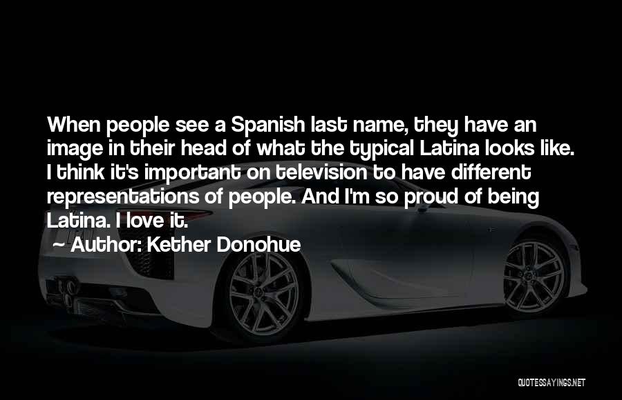 Kether Donohue Quotes: When People See A Spanish Last Name, They Have An Image In Their Head Of What The Typical Latina Looks