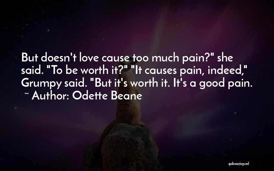 Odette Beane Quotes: But Doesn't Love Cause Too Much Pain? She Said. To Be Worth It? It Causes Pain, Indeed, Grumpy Said. But