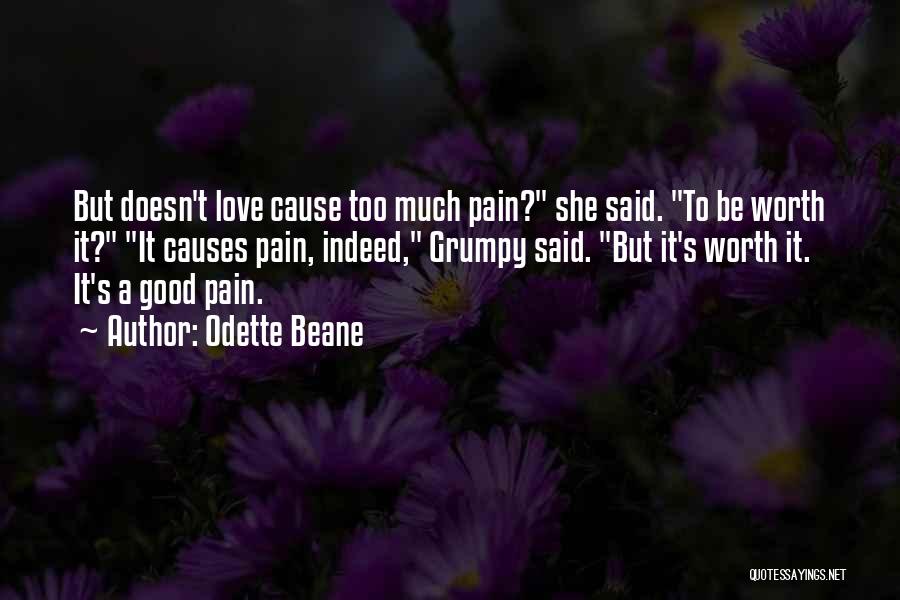 Odette Beane Quotes: But Doesn't Love Cause Too Much Pain? She Said. To Be Worth It? It Causes Pain, Indeed, Grumpy Said. But