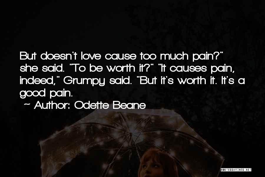 Odette Beane Quotes: But Doesn't Love Cause Too Much Pain? She Said. To Be Worth It? It Causes Pain, Indeed, Grumpy Said. But