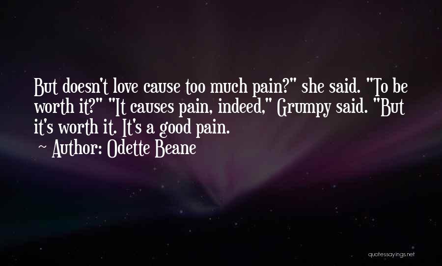 Odette Beane Quotes: But Doesn't Love Cause Too Much Pain? She Said. To Be Worth It? It Causes Pain, Indeed, Grumpy Said. But