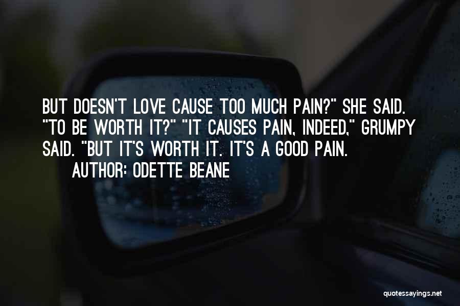 Odette Beane Quotes: But Doesn't Love Cause Too Much Pain? She Said. To Be Worth It? It Causes Pain, Indeed, Grumpy Said. But