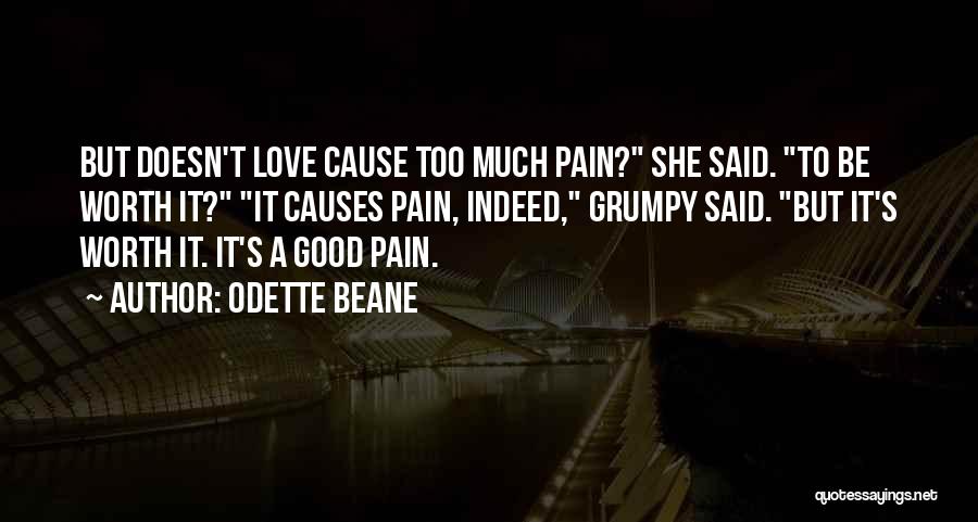 Odette Beane Quotes: But Doesn't Love Cause Too Much Pain? She Said. To Be Worth It? It Causes Pain, Indeed, Grumpy Said. But