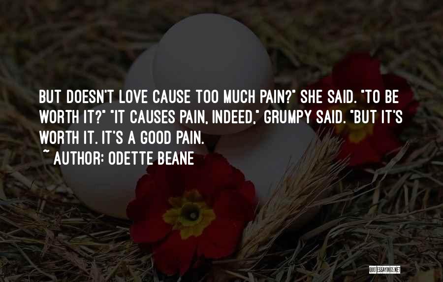 Odette Beane Quotes: But Doesn't Love Cause Too Much Pain? She Said. To Be Worth It? It Causes Pain, Indeed, Grumpy Said. But