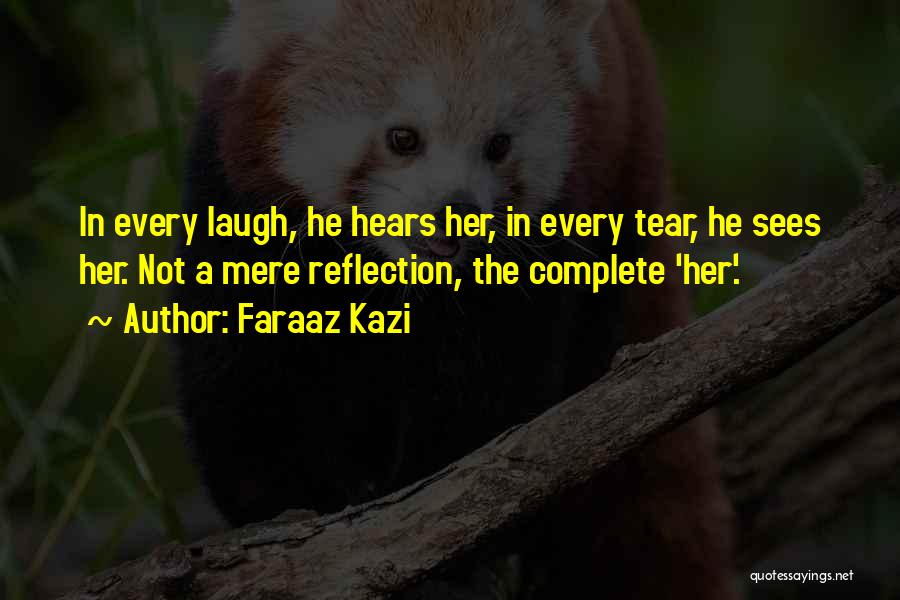 Faraaz Kazi Quotes: In Every Laugh, He Hears Her, In Every Tear, He Sees Her. Not A Mere Reflection, The Complete 'her'.