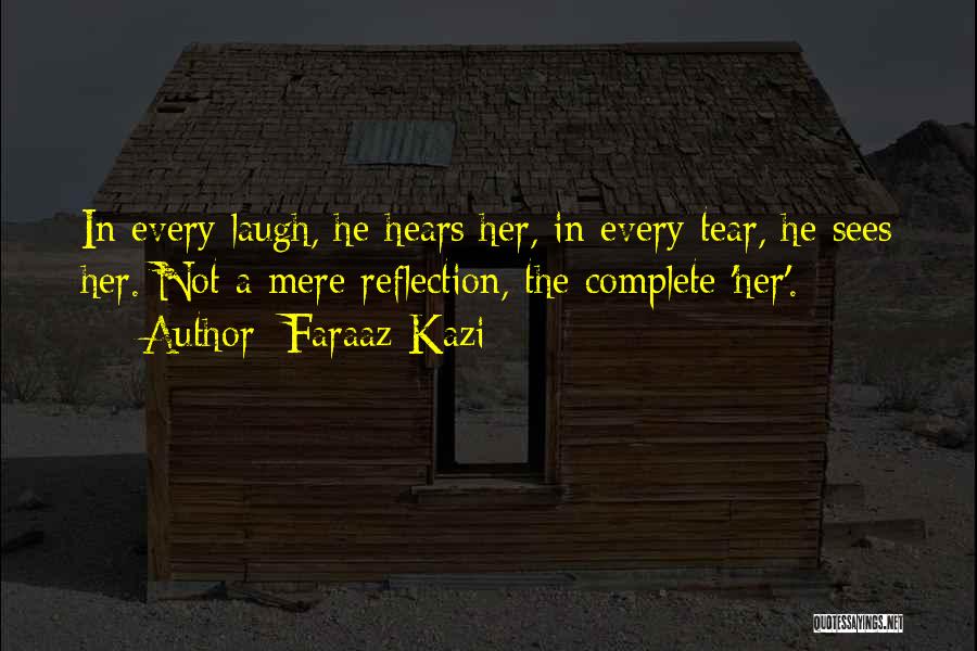 Faraaz Kazi Quotes: In Every Laugh, He Hears Her, In Every Tear, He Sees Her. Not A Mere Reflection, The Complete 'her'.