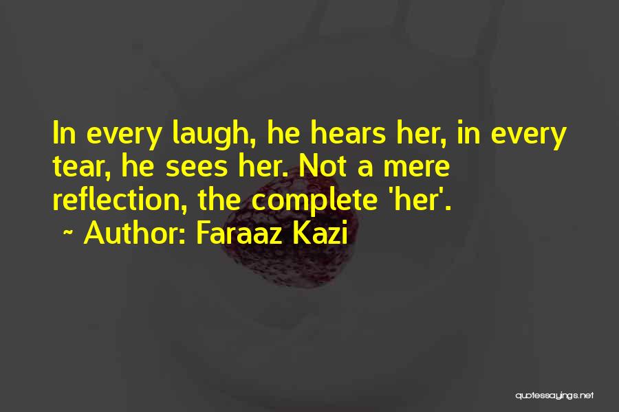 Faraaz Kazi Quotes: In Every Laugh, He Hears Her, In Every Tear, He Sees Her. Not A Mere Reflection, The Complete 'her'.