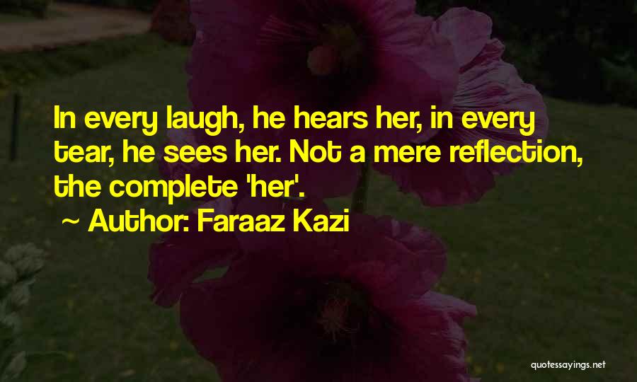 Faraaz Kazi Quotes: In Every Laugh, He Hears Her, In Every Tear, He Sees Her. Not A Mere Reflection, The Complete 'her'.