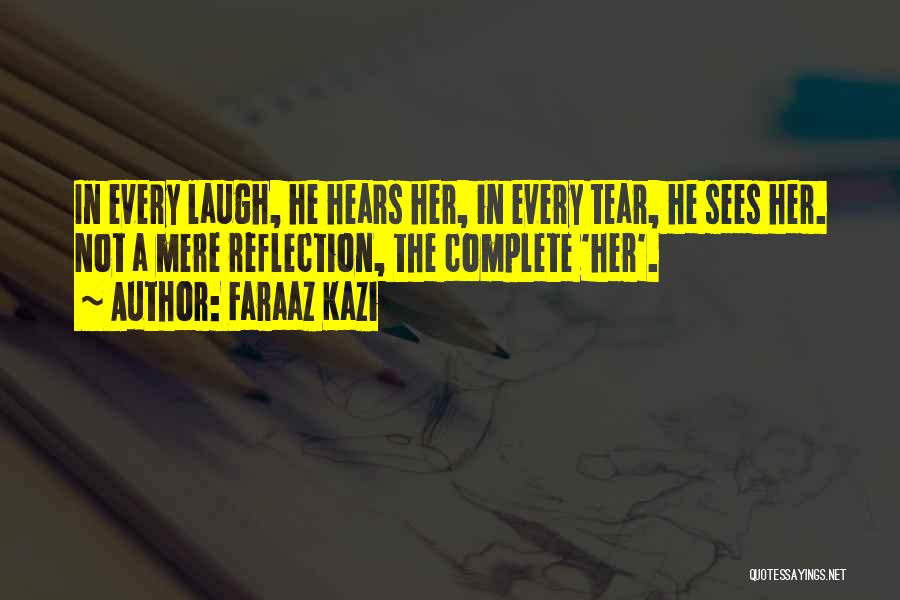 Faraaz Kazi Quotes: In Every Laugh, He Hears Her, In Every Tear, He Sees Her. Not A Mere Reflection, The Complete 'her'.