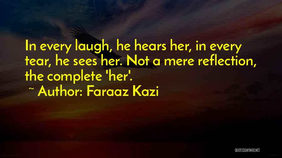 Faraaz Kazi Quotes: In Every Laugh, He Hears Her, In Every Tear, He Sees Her. Not A Mere Reflection, The Complete 'her'.