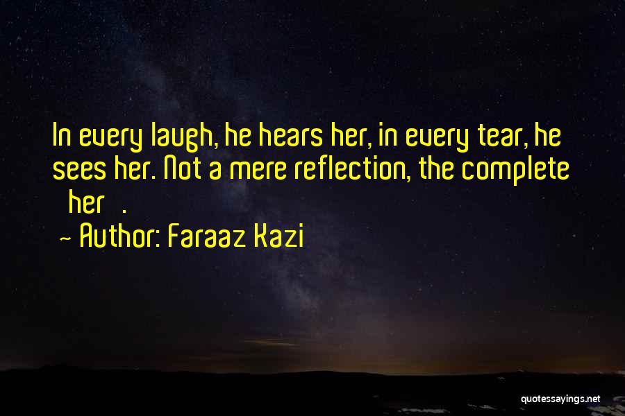 Faraaz Kazi Quotes: In Every Laugh, He Hears Her, In Every Tear, He Sees Her. Not A Mere Reflection, The Complete 'her'.