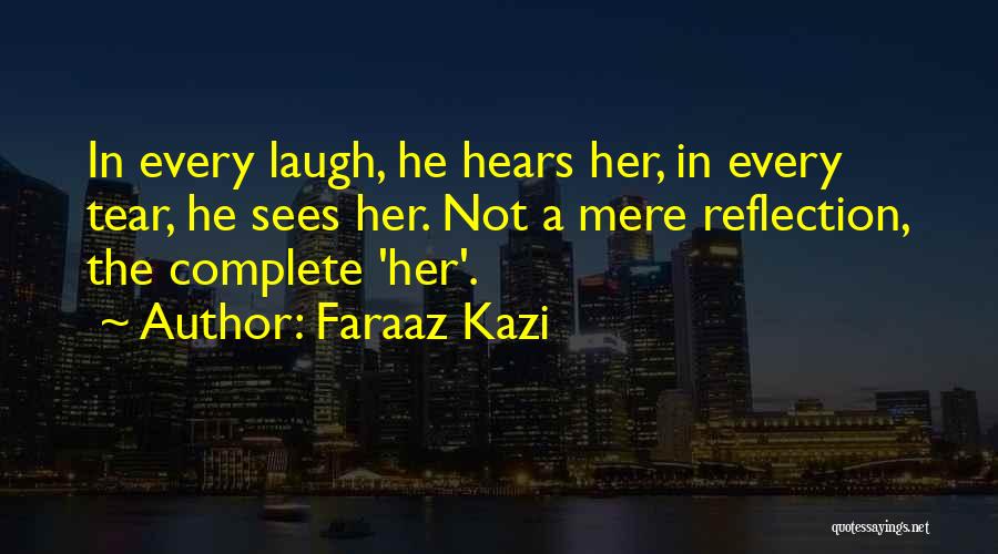 Faraaz Kazi Quotes: In Every Laugh, He Hears Her, In Every Tear, He Sees Her. Not A Mere Reflection, The Complete 'her'.