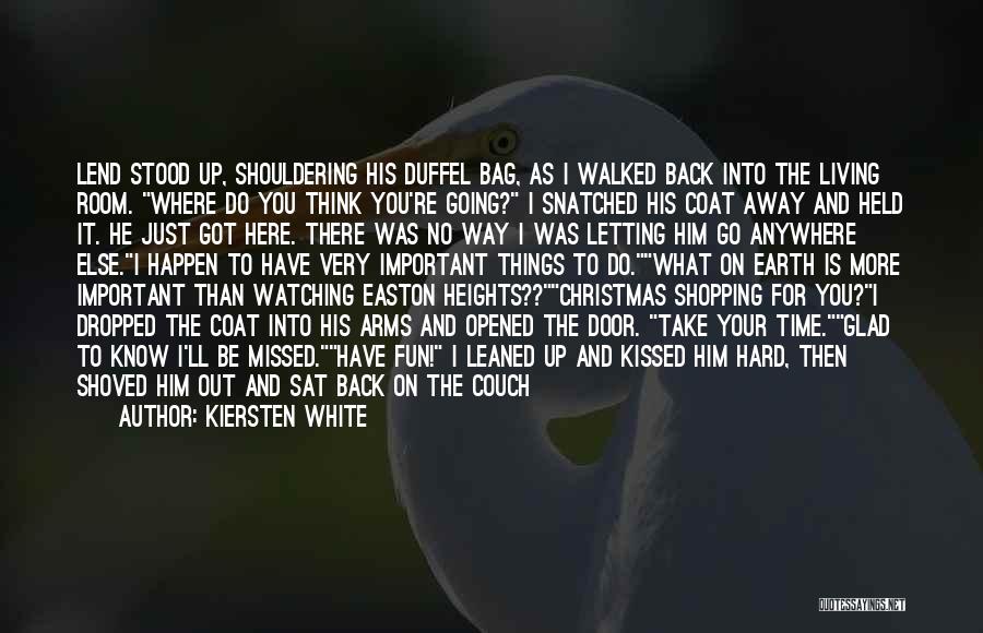 Kiersten White Quotes: Lend Stood Up, Shouldering His Duffel Bag, As I Walked Back Into The Living Room. Where Do You Think You're