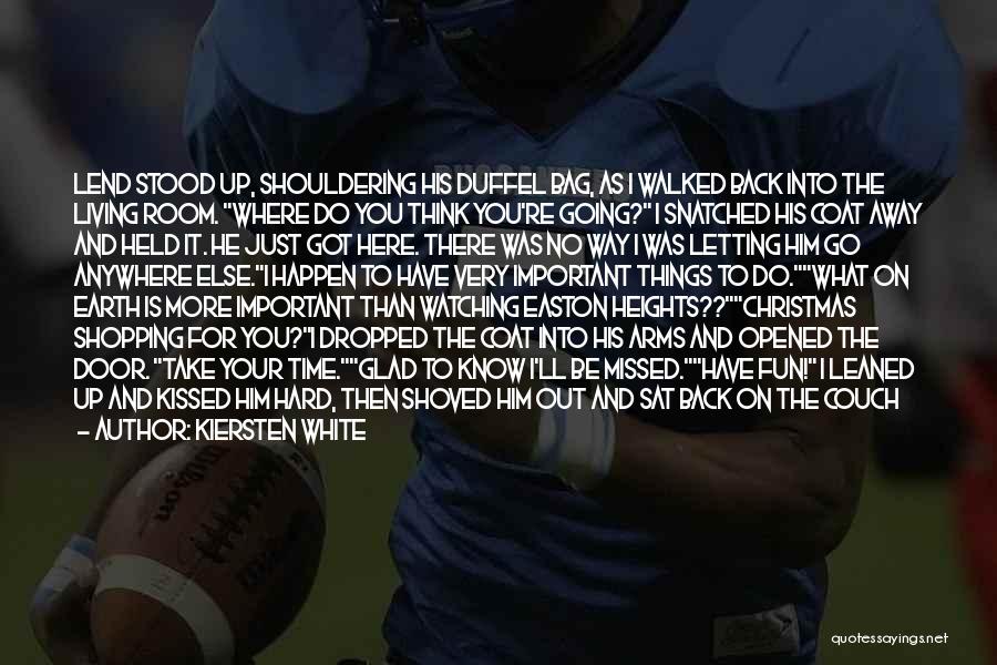 Kiersten White Quotes: Lend Stood Up, Shouldering His Duffel Bag, As I Walked Back Into The Living Room. Where Do You Think You're
