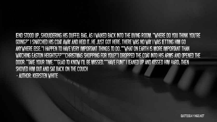 Kiersten White Quotes: Lend Stood Up, Shouldering His Duffel Bag, As I Walked Back Into The Living Room. Where Do You Think You're