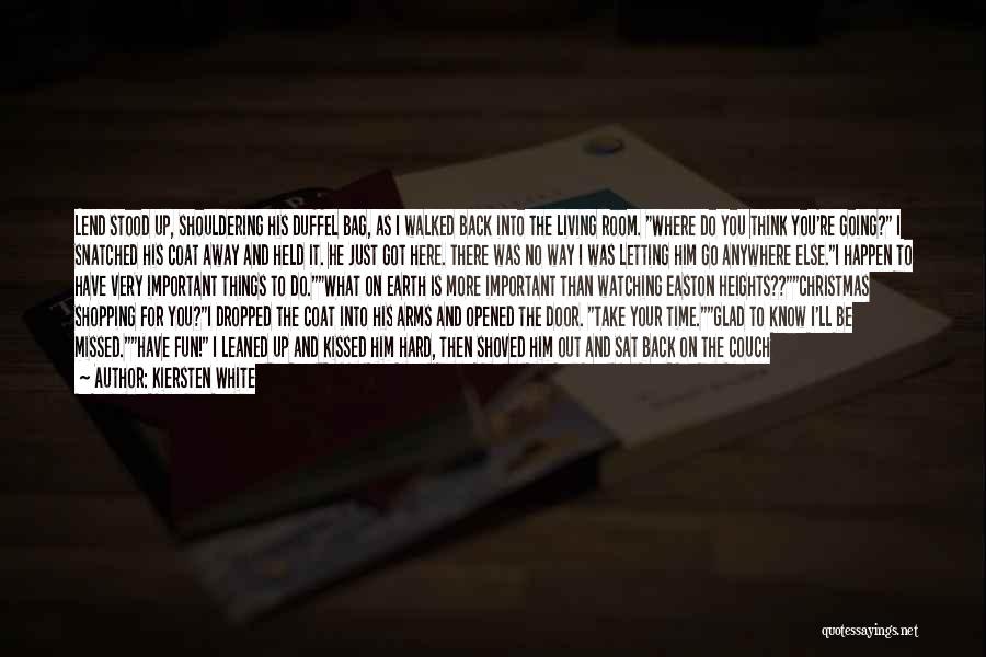 Kiersten White Quotes: Lend Stood Up, Shouldering His Duffel Bag, As I Walked Back Into The Living Room. Where Do You Think You're