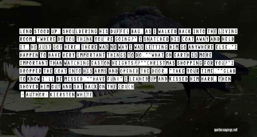 Kiersten White Quotes: Lend Stood Up, Shouldering His Duffel Bag, As I Walked Back Into The Living Room. Where Do You Think You're