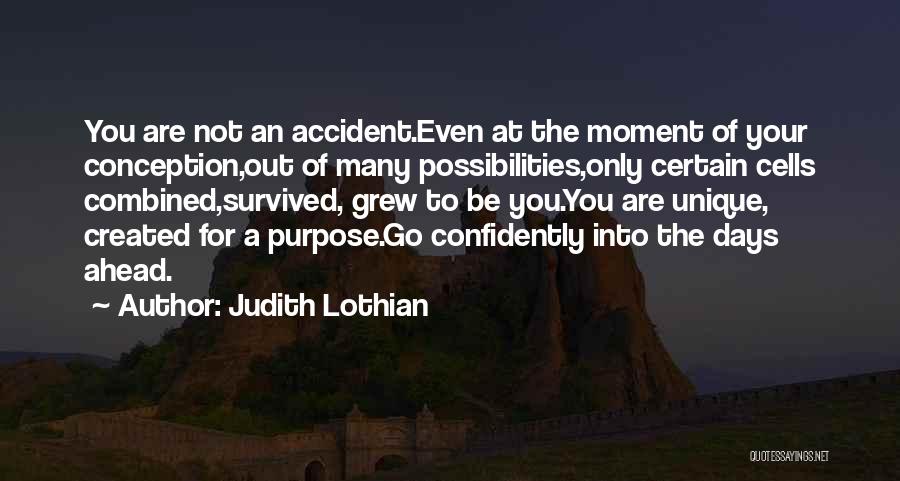 Judith Lothian Quotes: You Are Not An Accident.even At The Moment Of Your Conception,out Of Many Possibilities,only Certain Cells Combined,survived, Grew To Be