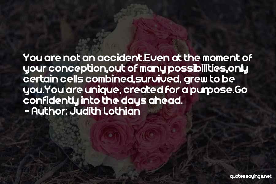 Judith Lothian Quotes: You Are Not An Accident.even At The Moment Of Your Conception,out Of Many Possibilities,only Certain Cells Combined,survived, Grew To Be