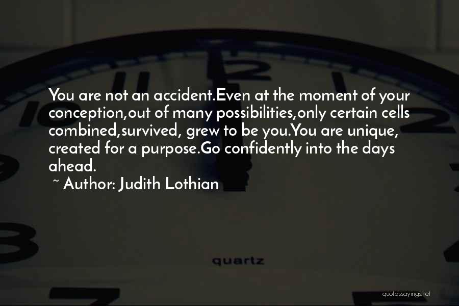 Judith Lothian Quotes: You Are Not An Accident.even At The Moment Of Your Conception,out Of Many Possibilities,only Certain Cells Combined,survived, Grew To Be