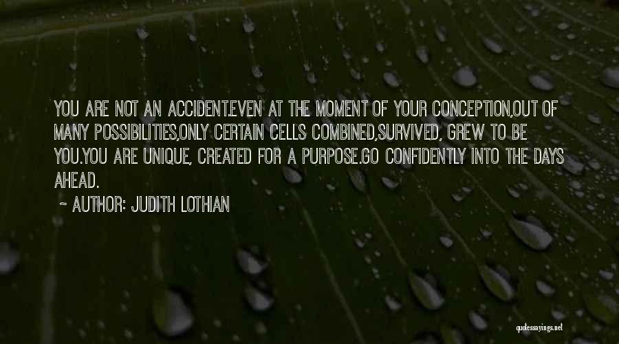 Judith Lothian Quotes: You Are Not An Accident.even At The Moment Of Your Conception,out Of Many Possibilities,only Certain Cells Combined,survived, Grew To Be