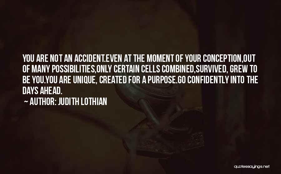Judith Lothian Quotes: You Are Not An Accident.even At The Moment Of Your Conception,out Of Many Possibilities,only Certain Cells Combined,survived, Grew To Be