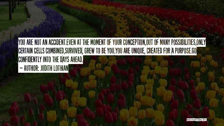 Judith Lothian Quotes: You Are Not An Accident.even At The Moment Of Your Conception,out Of Many Possibilities,only Certain Cells Combined,survived, Grew To Be