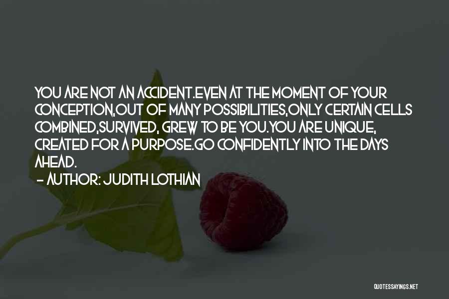 Judith Lothian Quotes: You Are Not An Accident.even At The Moment Of Your Conception,out Of Many Possibilities,only Certain Cells Combined,survived, Grew To Be