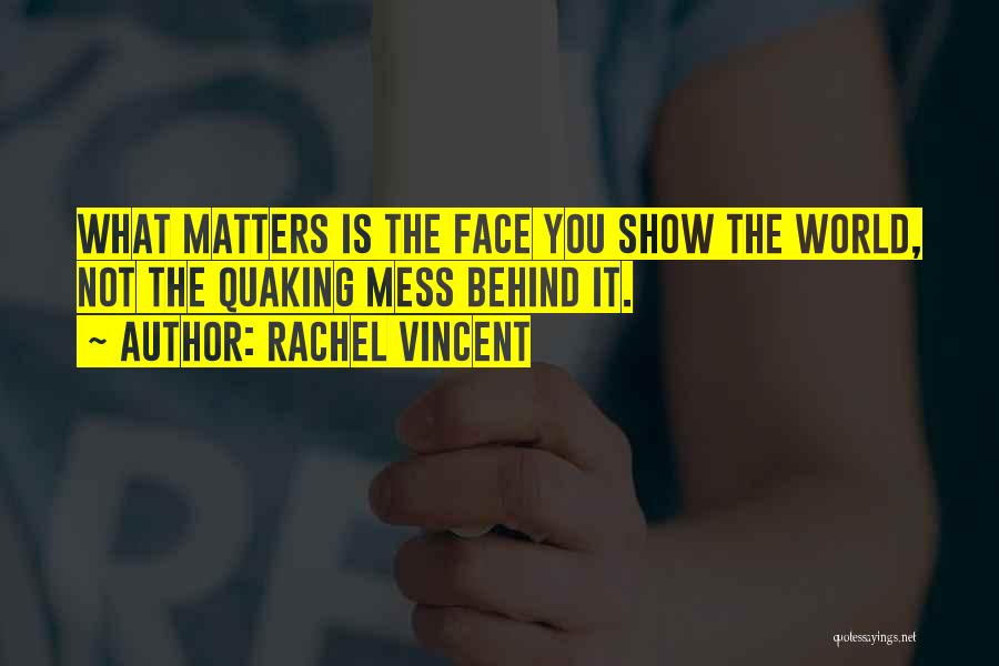 Rachel Vincent Quotes: What Matters Is The Face You Show The World, Not The Quaking Mess Behind It.