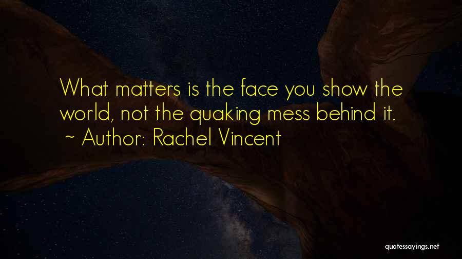 Rachel Vincent Quotes: What Matters Is The Face You Show The World, Not The Quaking Mess Behind It.