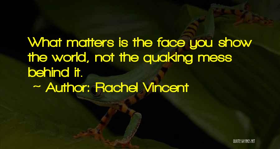 Rachel Vincent Quotes: What Matters Is The Face You Show The World, Not The Quaking Mess Behind It.