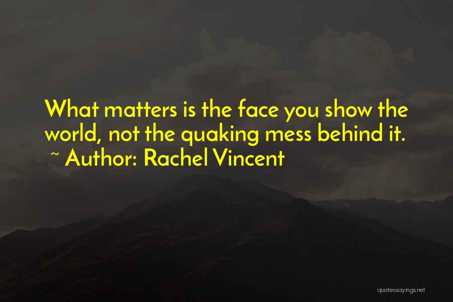 Rachel Vincent Quotes: What Matters Is The Face You Show The World, Not The Quaking Mess Behind It.