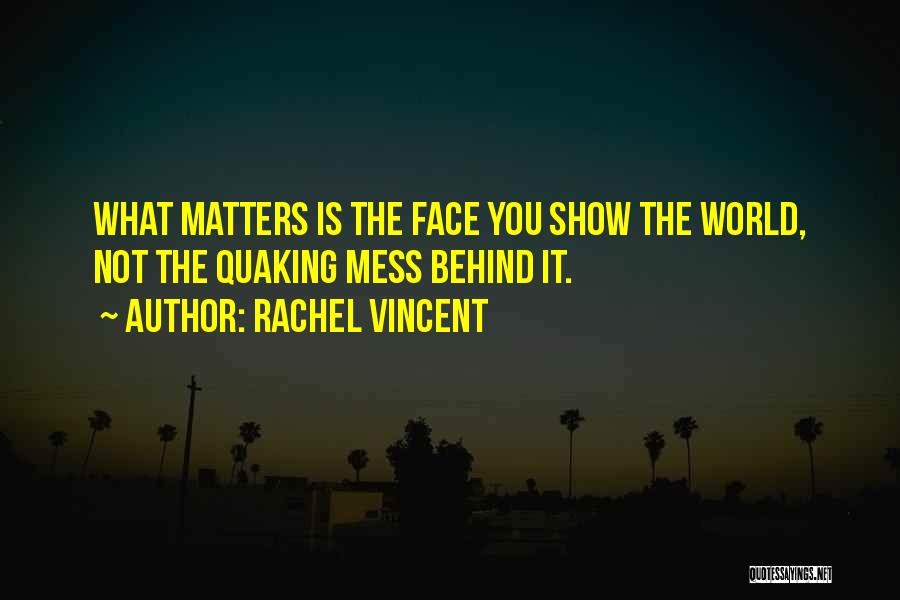 Rachel Vincent Quotes: What Matters Is The Face You Show The World, Not The Quaking Mess Behind It.