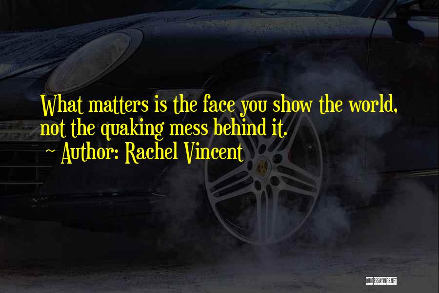 Rachel Vincent Quotes: What Matters Is The Face You Show The World, Not The Quaking Mess Behind It.