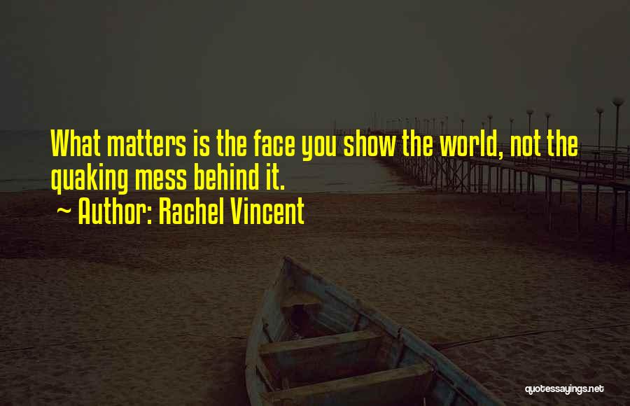 Rachel Vincent Quotes: What Matters Is The Face You Show The World, Not The Quaking Mess Behind It.