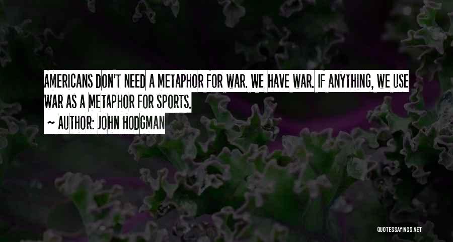 John Hodgman Quotes: Americans Don't Need A Metaphor For War. We Have War. If Anything, We Use War As A Metaphor For Sports.
