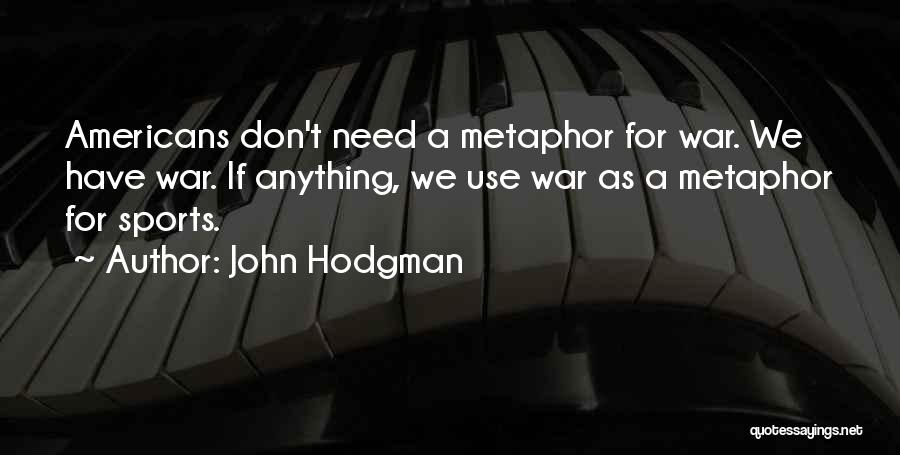 John Hodgman Quotes: Americans Don't Need A Metaphor For War. We Have War. If Anything, We Use War As A Metaphor For Sports.