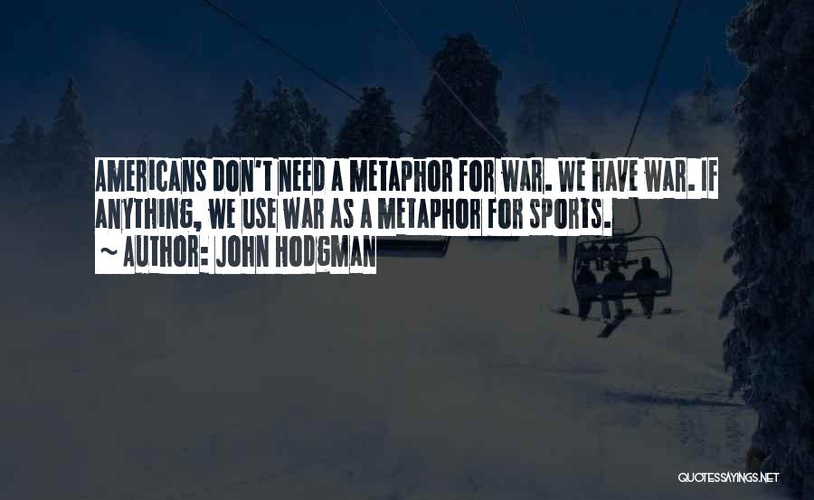 John Hodgman Quotes: Americans Don't Need A Metaphor For War. We Have War. If Anything, We Use War As A Metaphor For Sports.