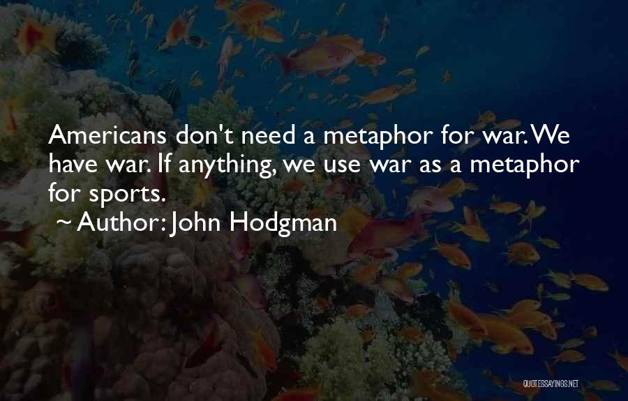 John Hodgman Quotes: Americans Don't Need A Metaphor For War. We Have War. If Anything, We Use War As A Metaphor For Sports.