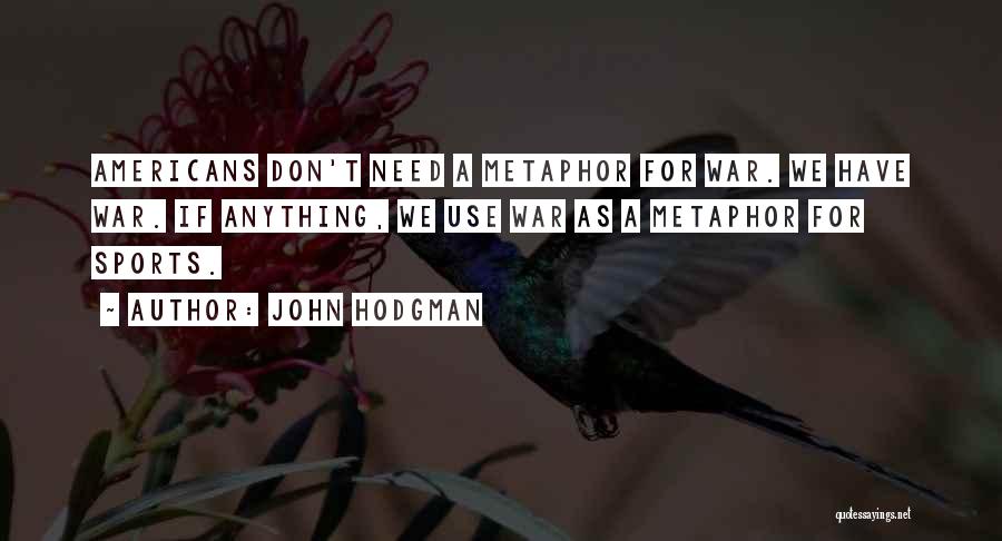 John Hodgman Quotes: Americans Don't Need A Metaphor For War. We Have War. If Anything, We Use War As A Metaphor For Sports.