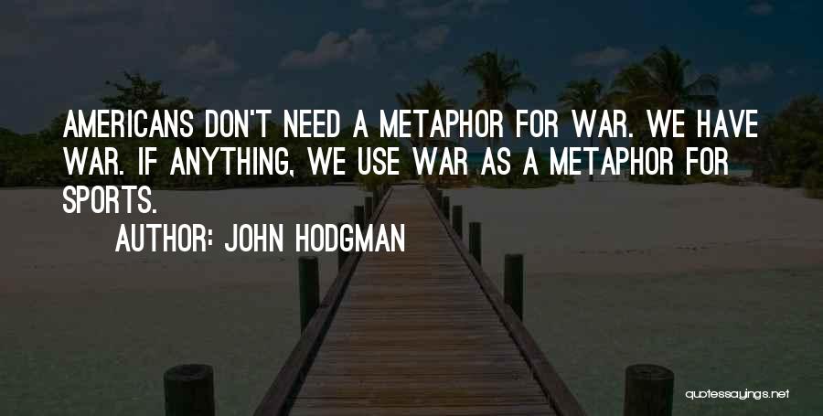 John Hodgman Quotes: Americans Don't Need A Metaphor For War. We Have War. If Anything, We Use War As A Metaphor For Sports.