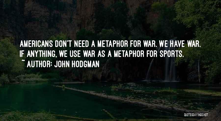 John Hodgman Quotes: Americans Don't Need A Metaphor For War. We Have War. If Anything, We Use War As A Metaphor For Sports.