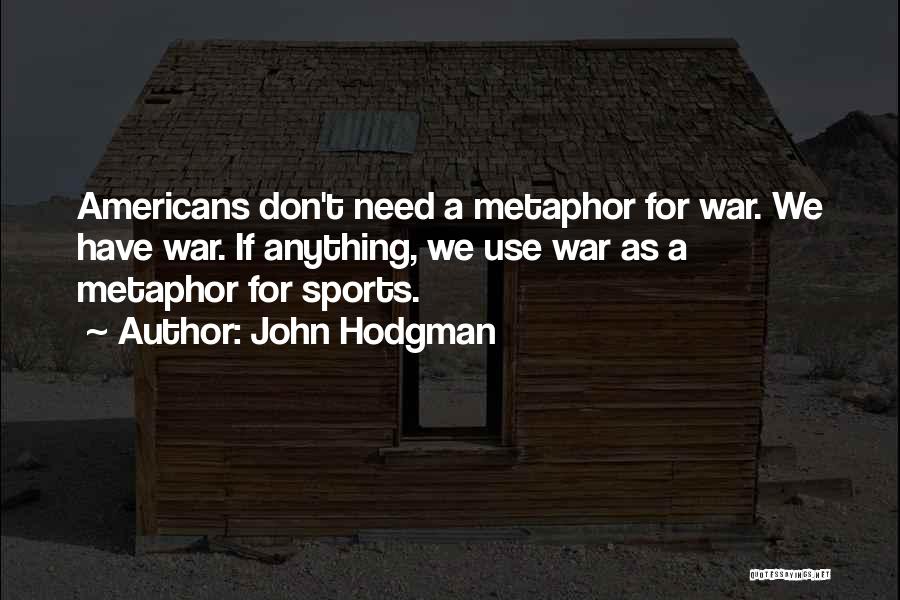 John Hodgman Quotes: Americans Don't Need A Metaphor For War. We Have War. If Anything, We Use War As A Metaphor For Sports.