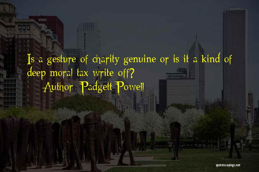 Padgett Powell Quotes: Is A Gesture Of Charity Genuine Or Is It A Kind Of Deep Moral Tax Write-off?