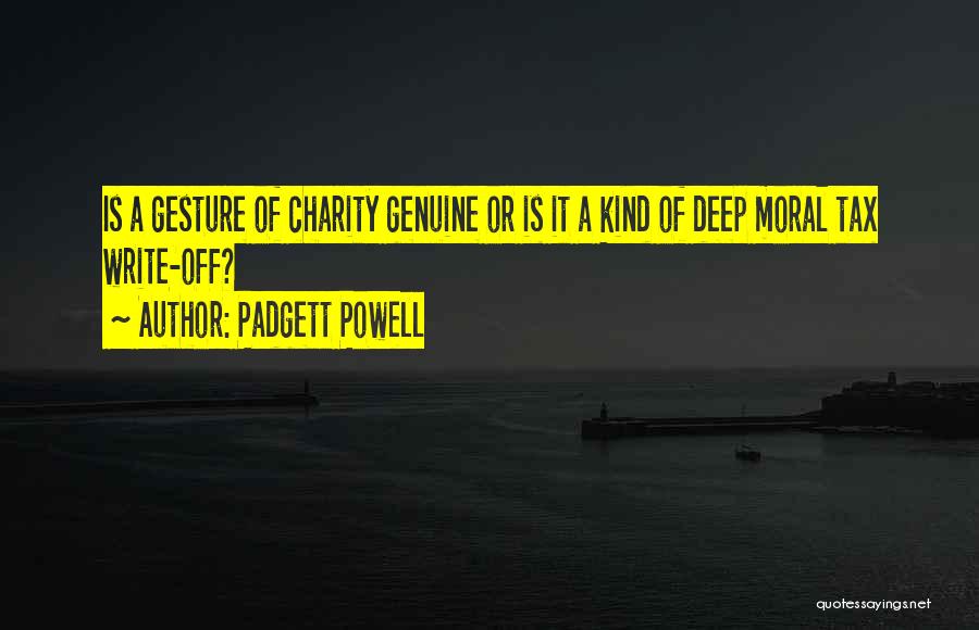 Padgett Powell Quotes: Is A Gesture Of Charity Genuine Or Is It A Kind Of Deep Moral Tax Write-off?