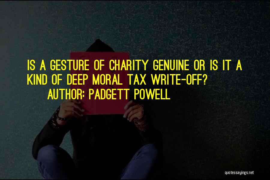 Padgett Powell Quotes: Is A Gesture Of Charity Genuine Or Is It A Kind Of Deep Moral Tax Write-off?