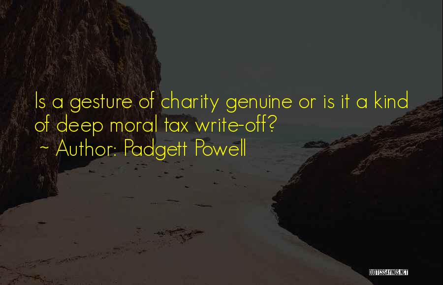 Padgett Powell Quotes: Is A Gesture Of Charity Genuine Or Is It A Kind Of Deep Moral Tax Write-off?