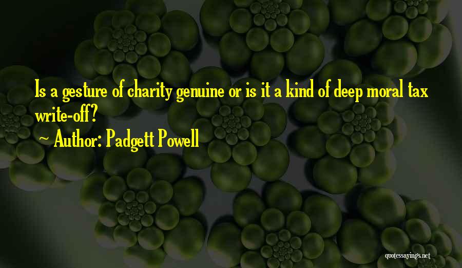 Padgett Powell Quotes: Is A Gesture Of Charity Genuine Or Is It A Kind Of Deep Moral Tax Write-off?